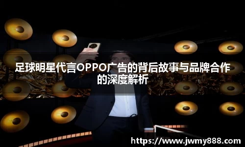 足球明星代言OPPO广告的背后故事与品牌合作的深度解析